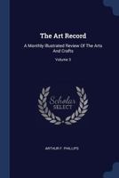 The Art Record: A Monthly Illustrated Review Of The Arts And Crafts, Volume 3... 1377236226 Book Cover