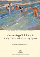 Humanizing Childhood in Early Twentieth-Century Spain (Studies in Hispanic and Lusophone Cultures) 1781885427 Book Cover