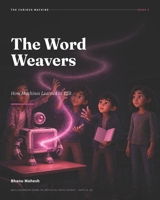The Word Weavers - 4: How Machines Learned to Talk: An Illustrated Guide to Artificial Intelligence for Ages 12-18 (The Curious Machine) B0HBQRGRG5 Book Cover