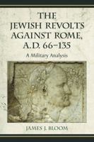 The Jewish Revolts Against Rome, A.D. 66-135: A Military Analysis 0786444797 Book Cover