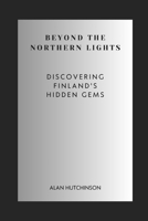 Beyond the Northern Lights: Discovering Finland's Hidden Gems B0CCCHQ2FQ Book Cover