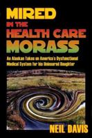Mired in the Health Care Morass: An Alaskan Takes on America's Dysfunctional Medical System for his Uninsured Daughter 0974922145 Book Cover