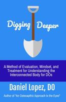 Digging Deeper: A Method of Evaluation, Mindset, and Treatment for Understanding the Interconnected Body for DOs B0H2VT77QZ Book Cover