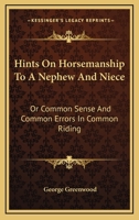Hints On Horsemanship, to a Nephew and Niece: Or, Common Sense and Common Errors in Common Riding, by an Officer of the Household Brigade of Cavalry [G. Greenwood.]. by G. Greenwood 1013886887 Book Cover