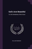 God's Acre Beautiful: Or, the Cemeteries of the Future 3337405932 Book Cover