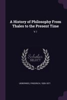 A History of Philosophy From Thales to the Present Time; v.1 1018849718 Book Cover