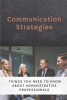Communication Strategies: Things You Need To Know About Administrative Professionals: Strategies To Use At Work B09CKWDTJF Book Cover
