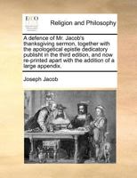 A defence of Mr. Jacob's thanksgiving sermon, together with the apologetical epistle dedicatory publisht in the third edition, and now re-printed apart with the addition of a large appendix. 117009824X Book Cover