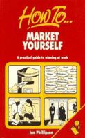 How to Market Yourself: A Practical Guide to Winning at Work 1857031601 Book Cover