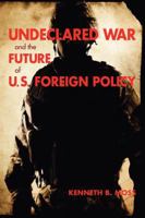 Undeclared War and the Future of U.S. Foreign Policy (Woodrow Wilson Center Press) 0801888565 Book Cover