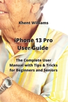 iPhone 13 Pro User Guide: The Complete User Manual with Tips & Tricks for Beginners and Seniors 997772931X Book Cover