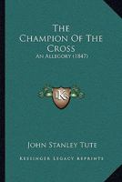 The Champion Of The Cross: An Allegory 1104483025 Book Cover