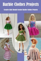 Barbie Clothes Projects: Creative Kids Should Crochet Barbie Clothes Projects B09TF9C1FH Book Cover