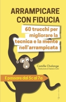 ARRAMPICARE CON FIDUCIA - 60 trucchi per migliorare la tecnica e la mente nell’arrampicata: E passare dal 5c al 7a (PROGRESSIONE NELL'ARRAMPICATA) (Italian Edition) 2487278064 Book Cover