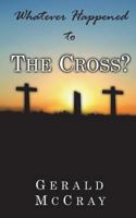 Whatever Happened To The Cross?: A Sunday School Teacher Takes A Closer Look 1548408050 Book Cover