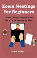 Zoom Meetings for Beginners: A Detailed Zoom Manual to Help Master How to Use the Zoom App like A Pro B0884BSHY8 Book Cover