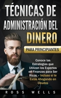 Técnicas de Administración del Dinero para Principiantes: Conoce las Estrategias que Utilizan los Expertos en Finanzas para Ser Ricos - Incluso si te Estás Ahogando en Deudas (Spanish Edition) 1989635520 Book Cover