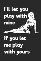 I'll Let You Play With Mine If You Let Me Play With Yours: A Sexy Valentine's Day, Anniversary, Or Birthday Intimacy Gift For Him Or For Her, A 6x9" Blank Lined Notepad With 120 Wide Ruled Pages 1661871712 Book Cover