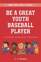 The Way-Too-Early Guide to... Be a Great Youth Baseball Player: (…and become a great person in the process!) B0HBM5XDRZ Book Cover