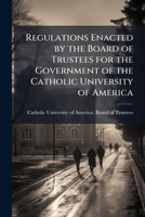 Regulations enacted by the Board of Trustees for the government of the Catholic University of America 1176933531 Book Cover