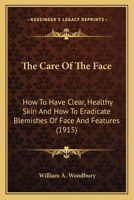 The Care Of The Face: How To Have Clear, Healthy Skin And How To Eradicate Blemishes Of Face And Features (1915) 1146689616 Book Cover
