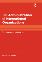 The Administration of International Organizations: Top Down and Bottom Up 0754609057 Book Cover