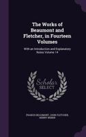 The Works of Beaumont and Fletcher, in Fourteen Volumes: With an Introduction and Explanatory Notes Volume 14 134679197X Book Cover
