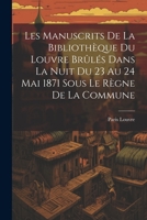 Les Manuscrits De La Bibliothèque Du Louvre Brûlés Dans La Nuit Du 23 Au 24 Mai 1871 Sous Le Règne De La Commune 1021707384 Book Cover