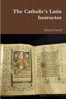 The Catholic's Latin Instructor 1471656284 Book Cover