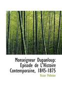 Monseigneur Dupanloup: Épisode de L'Histoire Contemporaine, 1845-1875 1117541363 Book Cover