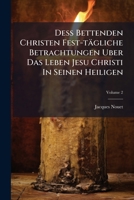 Deß Bettenden Christen Fest-tägliche Betrachtungen Uber Das Leben Jesu Christi In Seinen Heiligen, Volume 2 1175614041 Book Cover