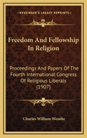 Freedom And Fellowship In Religion: Proceedings And Papers Of The Fourth International Congress Of Religious Liberals 1120622506 Book Cover