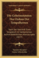 Die Geheimstatuten Des Ordens Der Tempelherren: Nach Der Abschrift Eines Vorgeblich Im Vatikanischen Archive Befindlichen Manuscriptes (1877) 1016563108 Book Cover