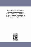 Proceedings of the Republican National Convention Held at Cincinniati, Ohio, June 14, 15, and 16, 1876 1425514561 Book Cover