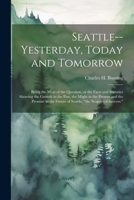 Seattle--yesterday, Today and Tomorrow; Being the Meat of the Question, or the Facts and Statistics Showing the Growth in the Past, the Might in the ... Future of Seattle, "the Seaport of Success." 1022738011 Book Cover