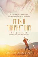 A Faith-Based Approach to Transforming Your Mind-Set: It Is a “Happy” Day, Positive affirmations that will transform your mind, body, and soul 1635757681 Book Cover