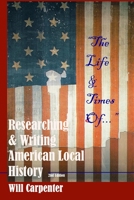 The Life and Times Of....: Researching and Writing American Local History 0615272711 Book Cover