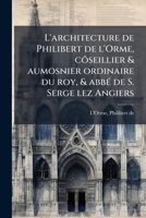 L'architecture de Philibert de l'Orme, cõseillier & aumosnier ordinaire du roy, & abbé de S. Serge lez Angiers 1172497389 Book Cover
