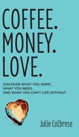 Coffee. Money. Love.: Discover What You Want, What You Need, and What You Can't Live Without B09YS7RL89 Book Cover