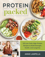 Protein Packed: 100 Low-Carb, High-Protein Recipes to Build Strength, Health, and Longevity 1628605642 Book Cover