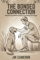 The Bonded Connection: Mastering Relationship Training for Dogs B0F24Y2PDW Book Cover