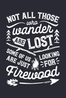 Not All Those Who Wander Are Lost Some Of Us Are Just Looking For Firewood: Camping Lined Notebook, Journal, Organizer, Diary, Composition Notebook, Gifts for Campers and Hikers 170853346X Book Cover