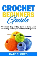 Crochet Beginners Guide: A Complete Step by Step Guide to Easily Learn Crocheting Techniques for Absolute Beginners. Includes Illustrations and Simple Patterns to Start Creating Awesome Projects. B089CLZMHQ Book Cover