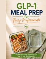 GLP-1 Meal Prep for Busy Professionals: Small-Portion, High-Protein Recipes That Fit Your New Appetite B0HFFNB2NC Book Cover