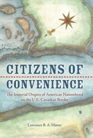Citizens of Convenience: The Imperial Origins of American Nationhood on the U.S.-Canadian Border (Early American Histories) 0813953634 Book Cover