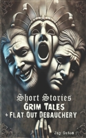 Short Stories, Grim Tales & Flat-Out Debauchery B0F9YVP375 Book Cover