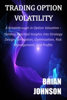 Trading Option Volatility: A Breakthrough in Option Valuation, Yielding Practical Insights into Strategy Design, Simulation, Optimization, Risk Management, and Profits 0996182330 Book Cover
