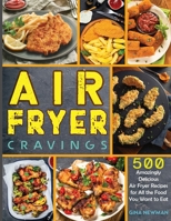 Air Fryer Cravings: 500 Amazingly Delicious Air Fryer Recipes for All the Food You Want to Eat 1990059465 Book Cover