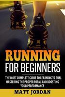 Running for Beginners: The Most Complete Guide to Learning to Run, Mastering the Proper Form, and Boosting Your Performance 1976353874 Book Cover