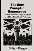 The New Panoptic Democracy: Global Power, Digital Eyes, and the Death of Privacy B0FL2RD9T9 Book Cover